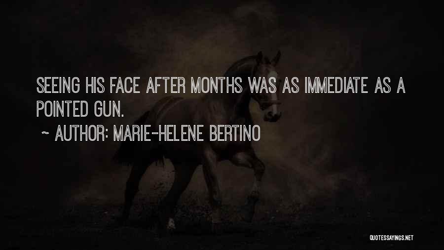 Marie-Helene Bertino Quotes: Seeing His Face After Months Was As Immediate As A Pointed Gun.