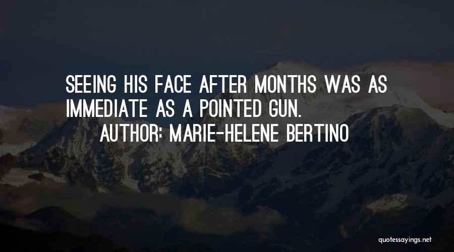 Marie-Helene Bertino Quotes: Seeing His Face After Months Was As Immediate As A Pointed Gun.