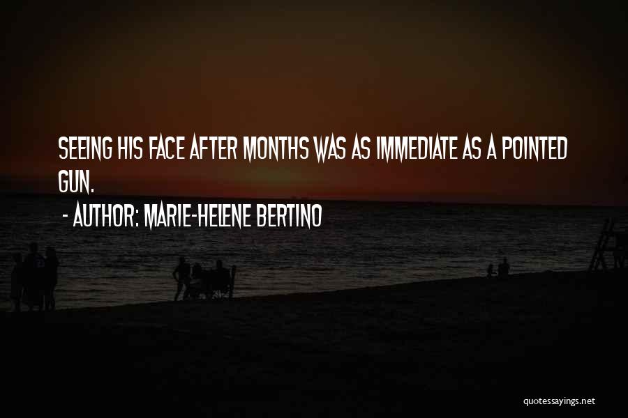 Marie-Helene Bertino Quotes: Seeing His Face After Months Was As Immediate As A Pointed Gun.