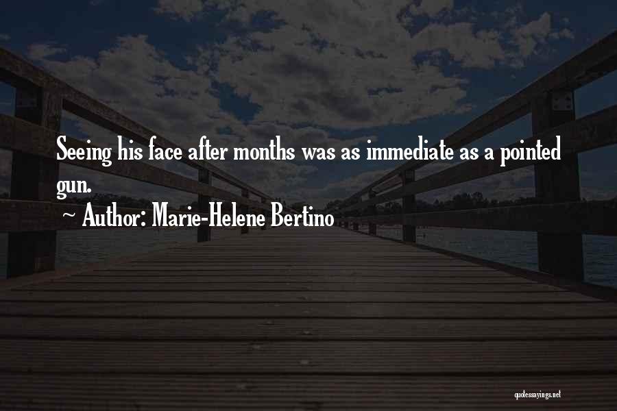 Marie-Helene Bertino Quotes: Seeing His Face After Months Was As Immediate As A Pointed Gun.