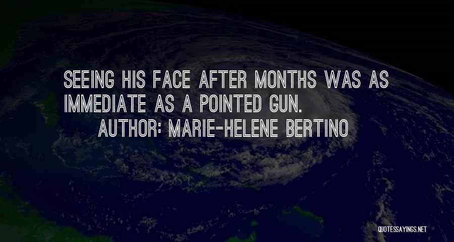 Marie-Helene Bertino Quotes: Seeing His Face After Months Was As Immediate As A Pointed Gun.