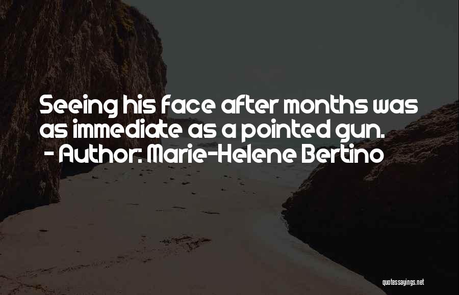 Marie-Helene Bertino Quotes: Seeing His Face After Months Was As Immediate As A Pointed Gun.