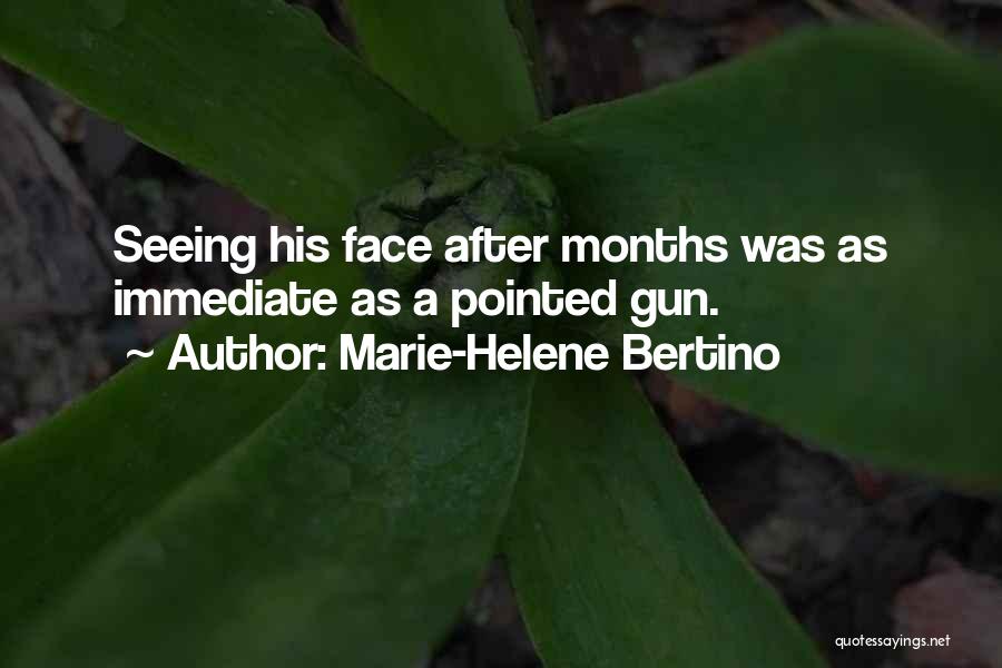 Marie-Helene Bertino Quotes: Seeing His Face After Months Was As Immediate As A Pointed Gun.