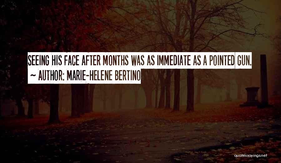 Marie-Helene Bertino Quotes: Seeing His Face After Months Was As Immediate As A Pointed Gun.