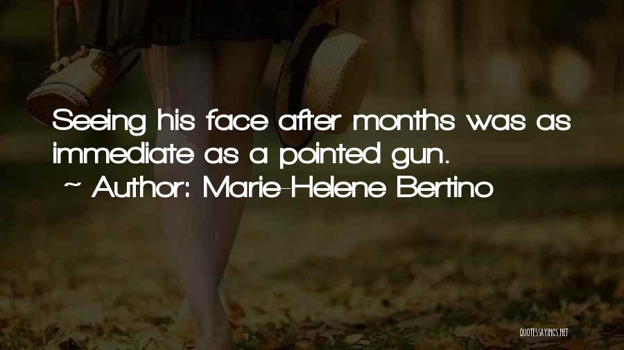 Marie-Helene Bertino Quotes: Seeing His Face After Months Was As Immediate As A Pointed Gun.