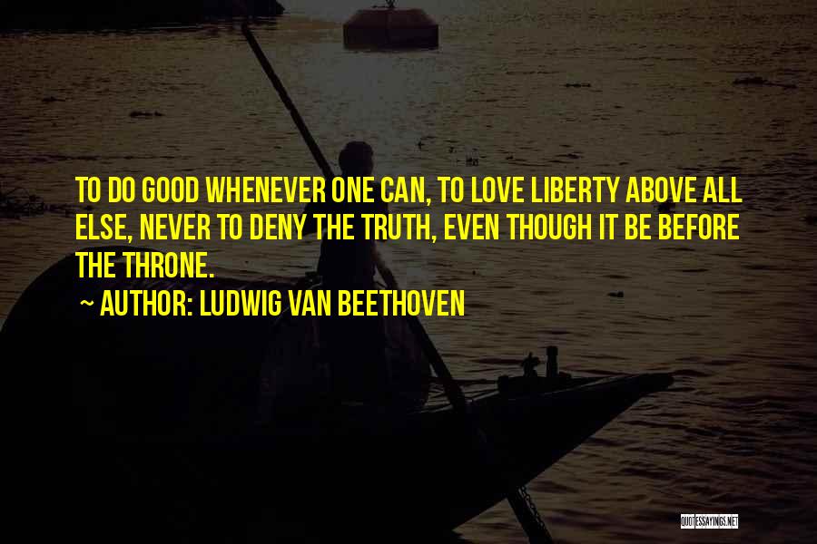 Ludwig Van Beethoven Quotes: To Do Good Whenever One Can, To Love Liberty Above All Else, Never To Deny The Truth, Even Though It