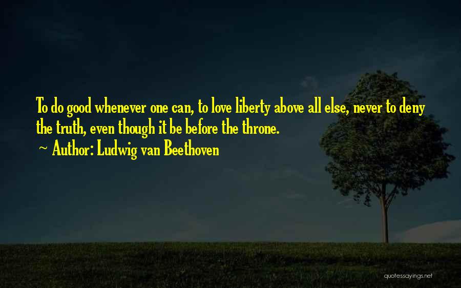 Ludwig Van Beethoven Quotes: To Do Good Whenever One Can, To Love Liberty Above All Else, Never To Deny The Truth, Even Though It