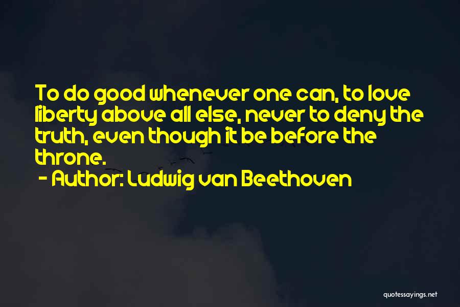 Ludwig Van Beethoven Quotes: To Do Good Whenever One Can, To Love Liberty Above All Else, Never To Deny The Truth, Even Though It