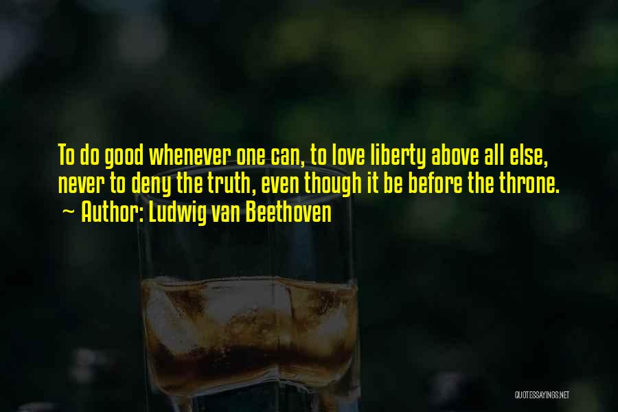 Ludwig Van Beethoven Quotes: To Do Good Whenever One Can, To Love Liberty Above All Else, Never To Deny The Truth, Even Though It