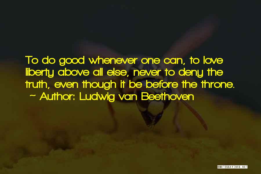 Ludwig Van Beethoven Quotes: To Do Good Whenever One Can, To Love Liberty Above All Else, Never To Deny The Truth, Even Though It