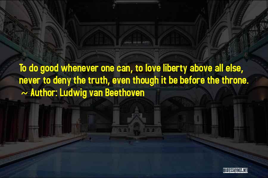 Ludwig Van Beethoven Quotes: To Do Good Whenever One Can, To Love Liberty Above All Else, Never To Deny The Truth, Even Though It