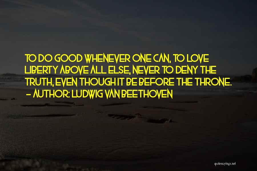 Ludwig Van Beethoven Quotes: To Do Good Whenever One Can, To Love Liberty Above All Else, Never To Deny The Truth, Even Though It