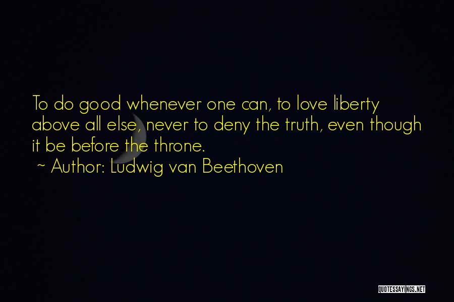 Ludwig Van Beethoven Quotes: To Do Good Whenever One Can, To Love Liberty Above All Else, Never To Deny The Truth, Even Though It