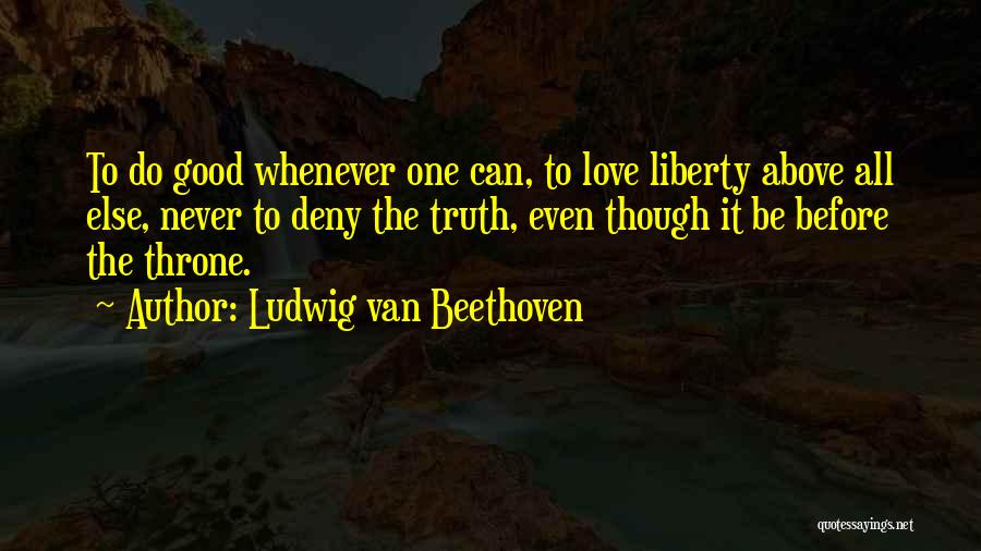 Ludwig Van Beethoven Quotes: To Do Good Whenever One Can, To Love Liberty Above All Else, Never To Deny The Truth, Even Though It
