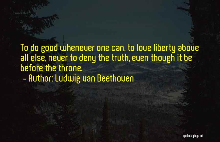 Ludwig Van Beethoven Quotes: To Do Good Whenever One Can, To Love Liberty Above All Else, Never To Deny The Truth, Even Though It