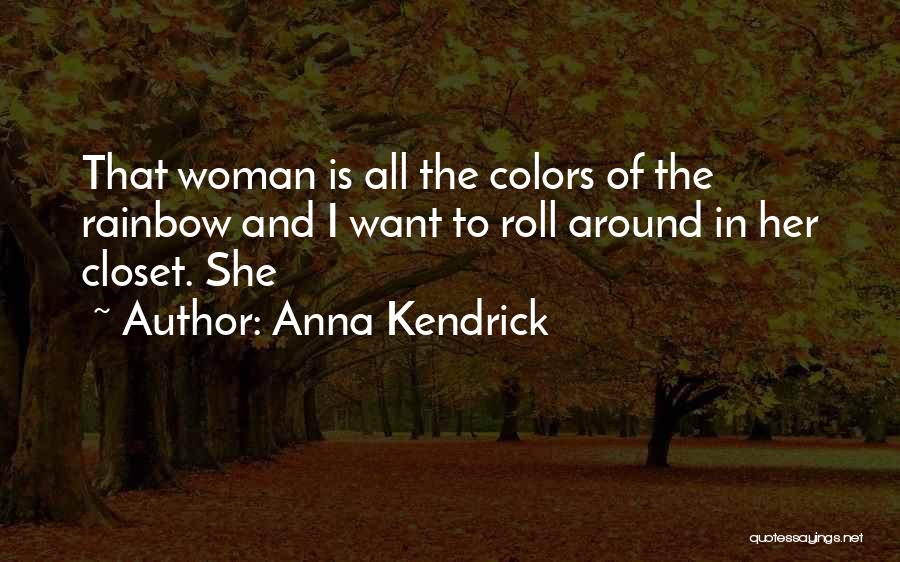 Anna Kendrick Quotes: That Woman Is All The Colors Of The Rainbow And I Want To Roll Around In Her Closet. She