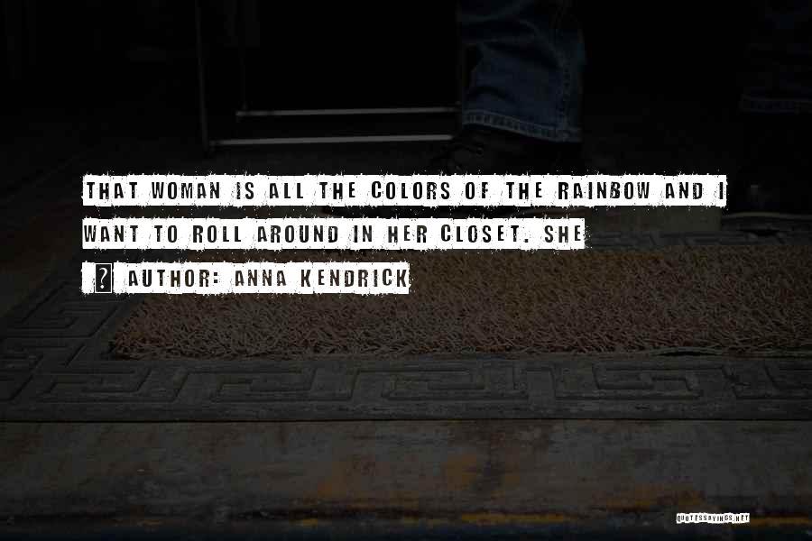 Anna Kendrick Quotes: That Woman Is All The Colors Of The Rainbow And I Want To Roll Around In Her Closet. She