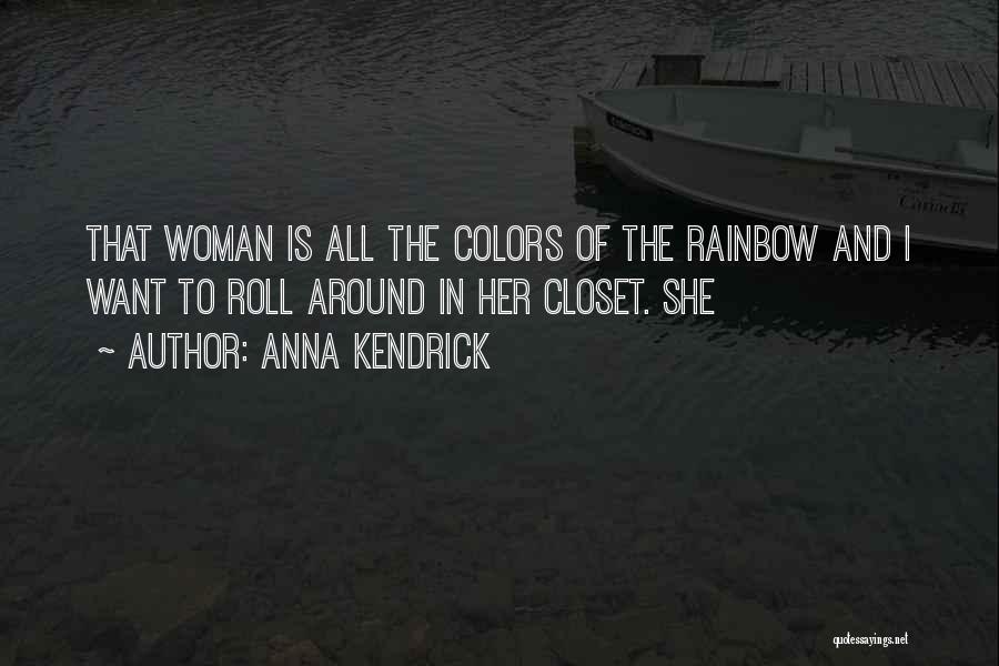 Anna Kendrick Quotes: That Woman Is All The Colors Of The Rainbow And I Want To Roll Around In Her Closet. She