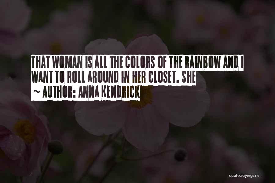 Anna Kendrick Quotes: That Woman Is All The Colors Of The Rainbow And I Want To Roll Around In Her Closet. She