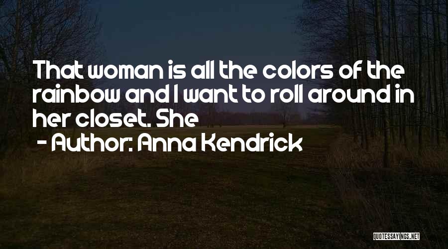 Anna Kendrick Quotes: That Woman Is All The Colors Of The Rainbow And I Want To Roll Around In Her Closet. She