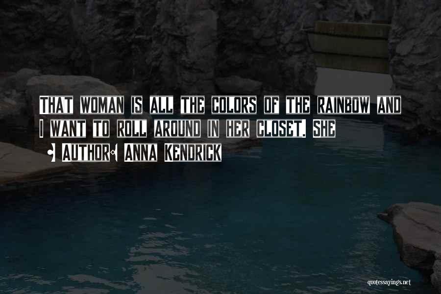 Anna Kendrick Quotes: That Woman Is All The Colors Of The Rainbow And I Want To Roll Around In Her Closet. She