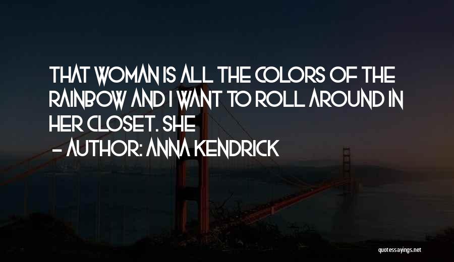 Anna Kendrick Quotes: That Woman Is All The Colors Of The Rainbow And I Want To Roll Around In Her Closet. She