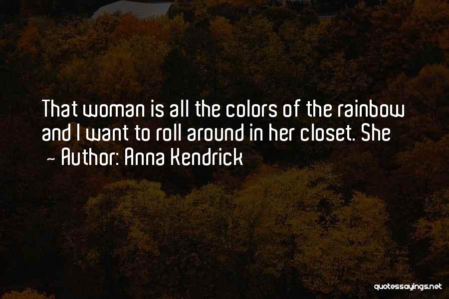 Anna Kendrick Quotes: That Woman Is All The Colors Of The Rainbow And I Want To Roll Around In Her Closet. She