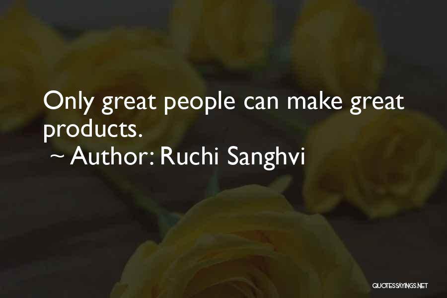 Ruchi Sanghvi Quotes: Only Great People Can Make Great Products.