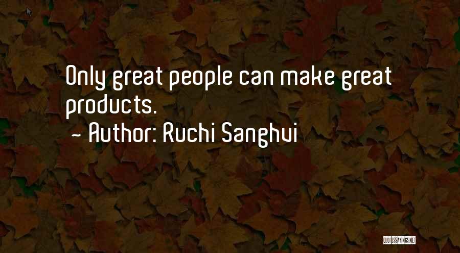 Ruchi Sanghvi Quotes: Only Great People Can Make Great Products.
