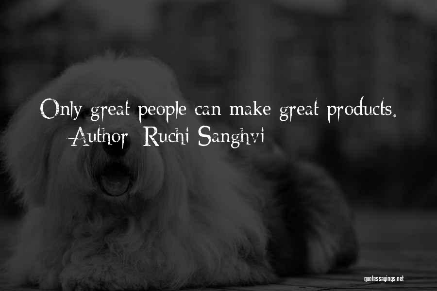 Ruchi Sanghvi Quotes: Only Great People Can Make Great Products.
