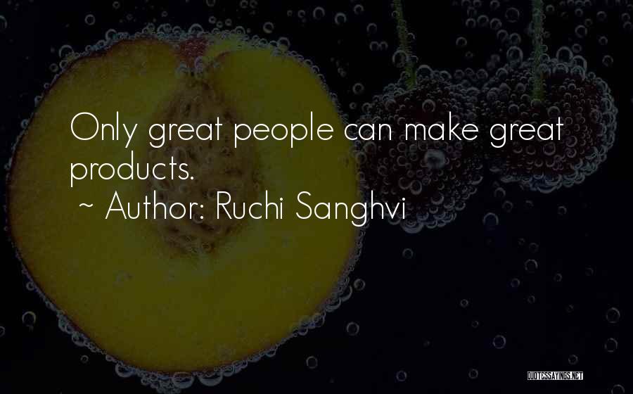 Ruchi Sanghvi Quotes: Only Great People Can Make Great Products.