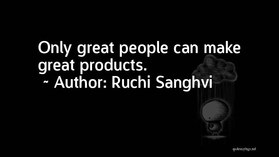 Ruchi Sanghvi Quotes: Only Great People Can Make Great Products.