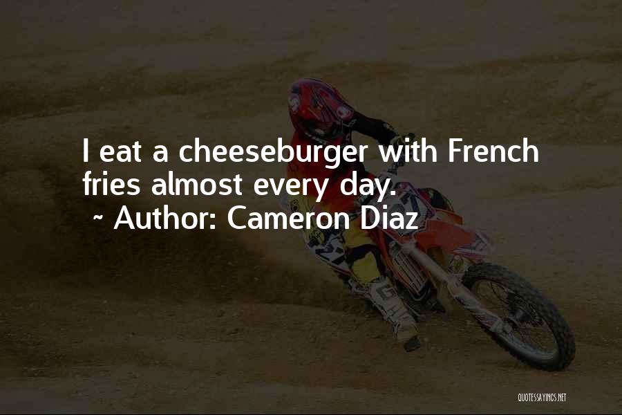 Cameron Diaz Quotes: I Eat A Cheeseburger With French Fries Almost Every Day.