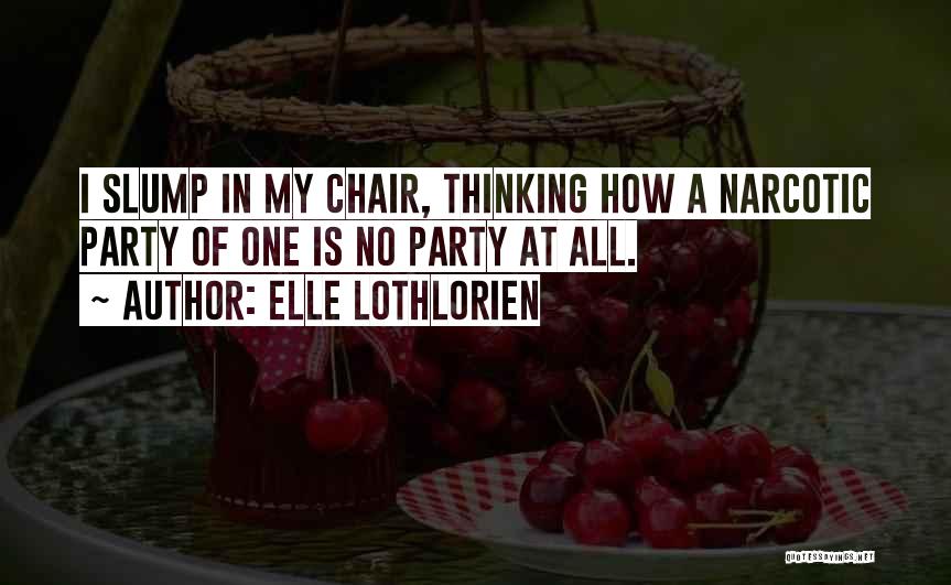 Elle Lothlorien Quotes: I Slump In My Chair, Thinking How A Narcotic Party Of One Is No Party At All.