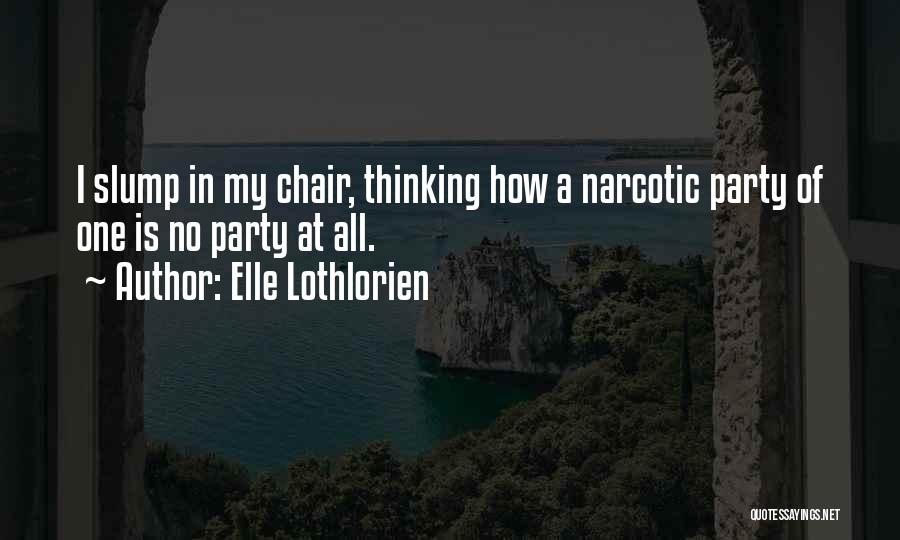 Elle Lothlorien Quotes: I Slump In My Chair, Thinking How A Narcotic Party Of One Is No Party At All.