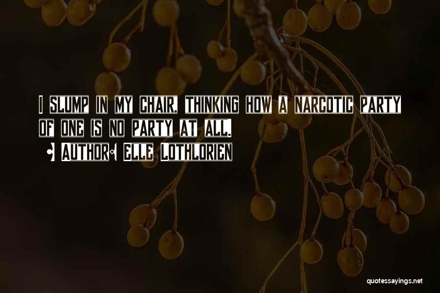 Elle Lothlorien Quotes: I Slump In My Chair, Thinking How A Narcotic Party Of One Is No Party At All.