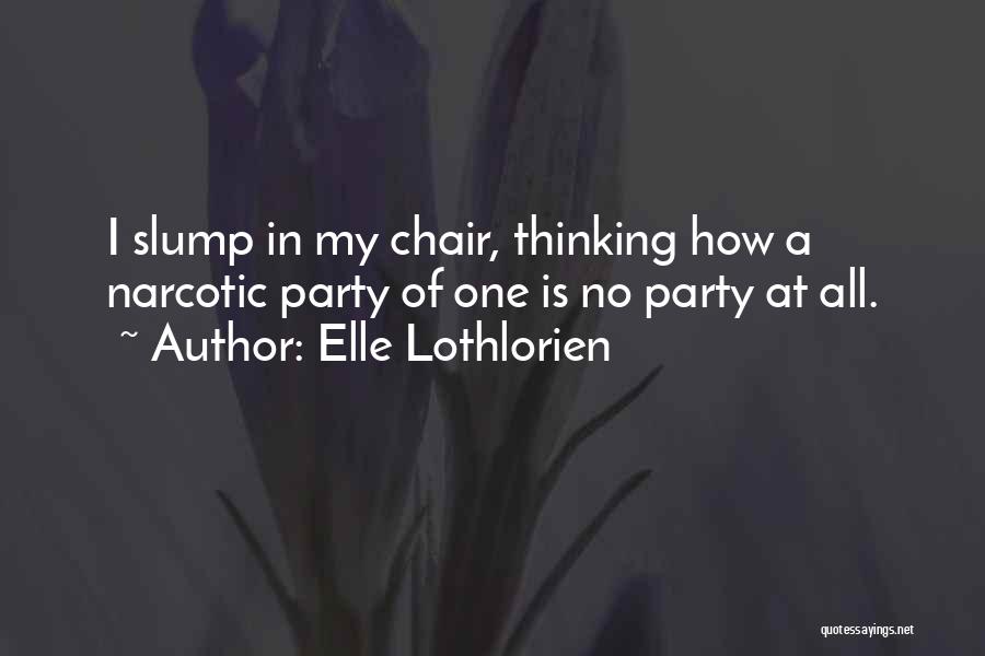 Elle Lothlorien Quotes: I Slump In My Chair, Thinking How A Narcotic Party Of One Is No Party At All.