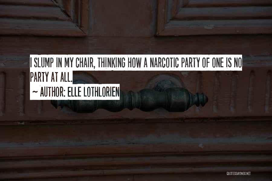 Elle Lothlorien Quotes: I Slump In My Chair, Thinking How A Narcotic Party Of One Is No Party At All.