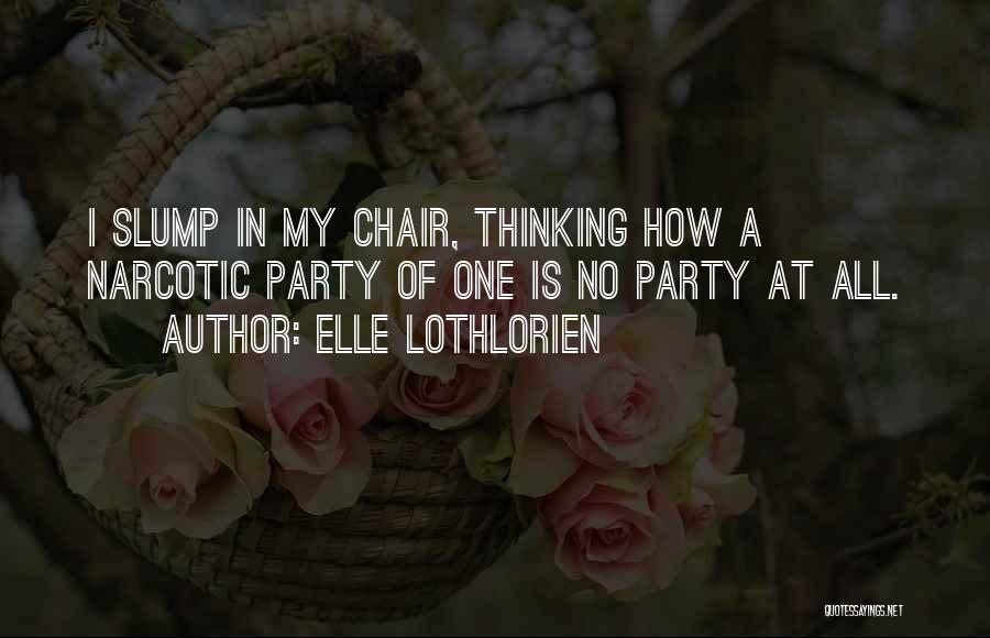 Elle Lothlorien Quotes: I Slump In My Chair, Thinking How A Narcotic Party Of One Is No Party At All.