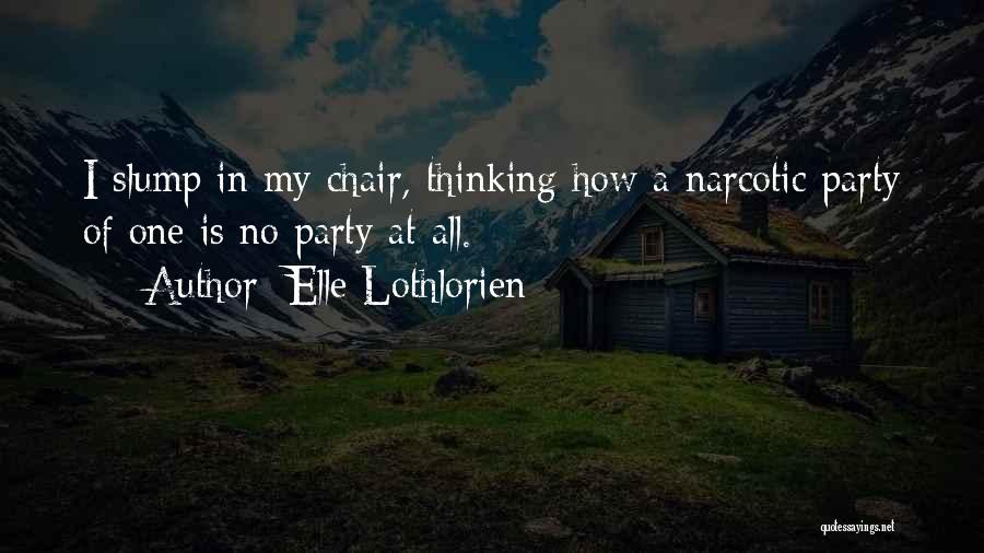 Elle Lothlorien Quotes: I Slump In My Chair, Thinking How A Narcotic Party Of One Is No Party At All.