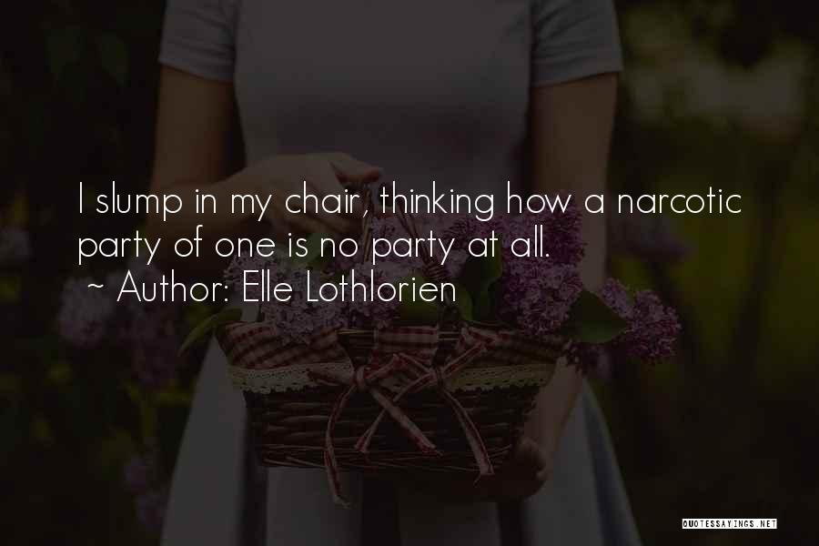 Elle Lothlorien Quotes: I Slump In My Chair, Thinking How A Narcotic Party Of One Is No Party At All.