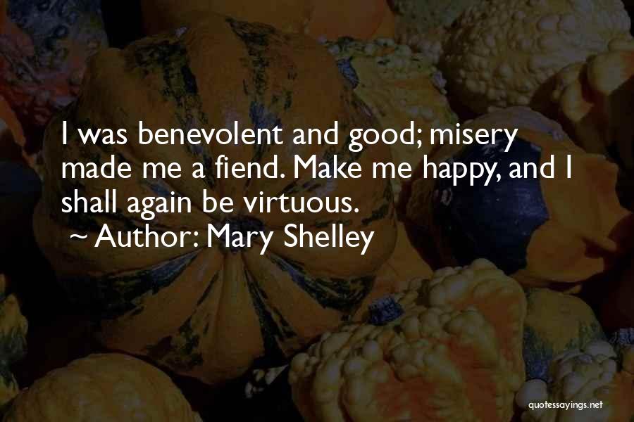 Mary Shelley Quotes: I Was Benevolent And Good; Misery Made Me A Fiend. Make Me Happy, And I Shall Again Be Virtuous.