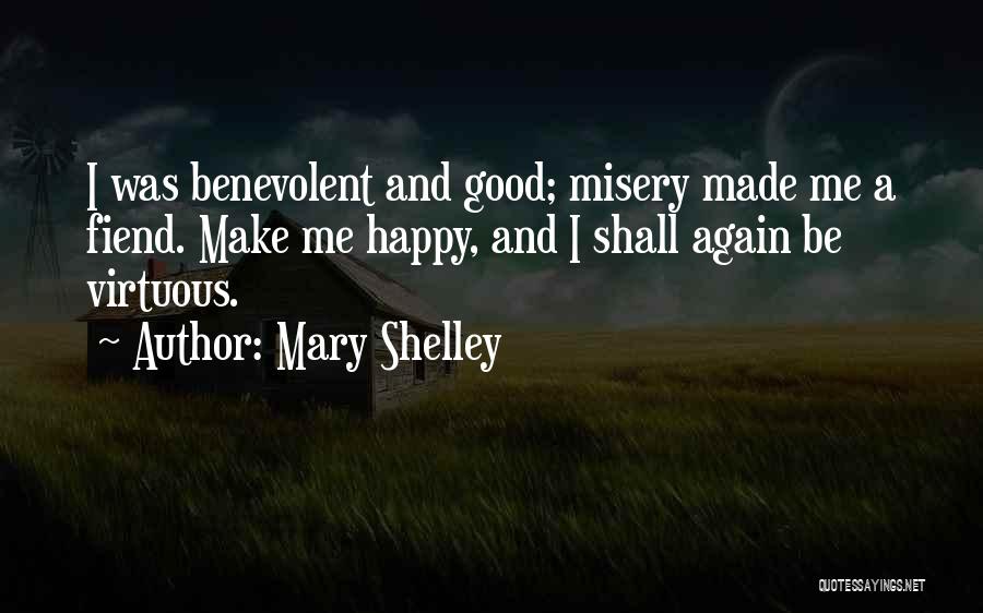 Mary Shelley Quotes: I Was Benevolent And Good; Misery Made Me A Fiend. Make Me Happy, And I Shall Again Be Virtuous.
