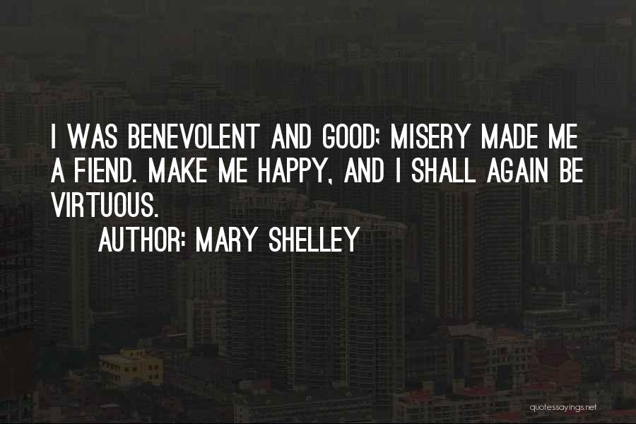 Mary Shelley Quotes: I Was Benevolent And Good; Misery Made Me A Fiend. Make Me Happy, And I Shall Again Be Virtuous.