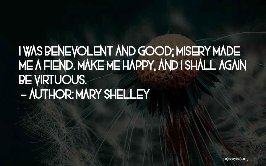 Mary Shelley Quotes: I Was Benevolent And Good; Misery Made Me A Fiend. Make Me Happy, And I Shall Again Be Virtuous.