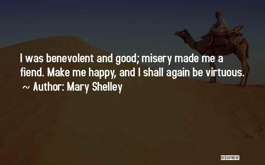 Mary Shelley Quotes: I Was Benevolent And Good; Misery Made Me A Fiend. Make Me Happy, And I Shall Again Be Virtuous.