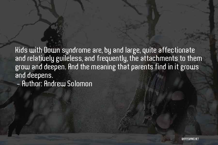 Andrew Solomon Quotes: Kids With Down Syndrome Are, By And Large, Quite Affectionate And Relatively Guileless, And Frequently, The Attachments To Them Grow