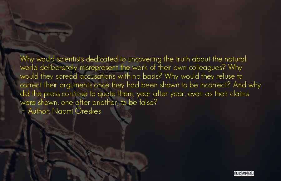 Naomi Oreskes Quotes: Why Would Scientists Dedicated To Uncovering The Truth About The Natural World Deliberately Misrepresent The Work Of Their Own Colleagues?