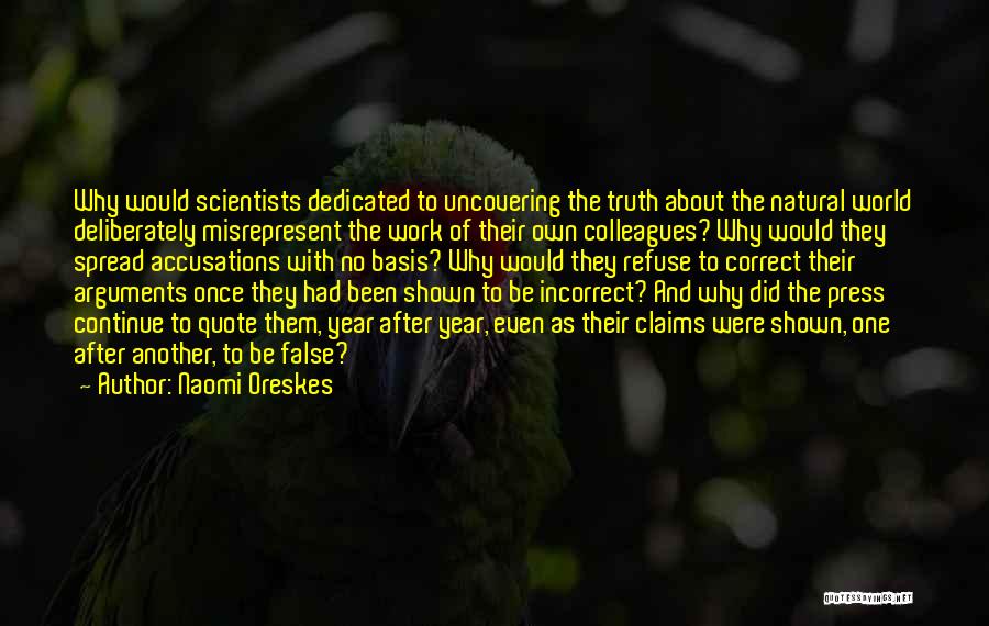 Naomi Oreskes Quotes: Why Would Scientists Dedicated To Uncovering The Truth About The Natural World Deliberately Misrepresent The Work Of Their Own Colleagues?