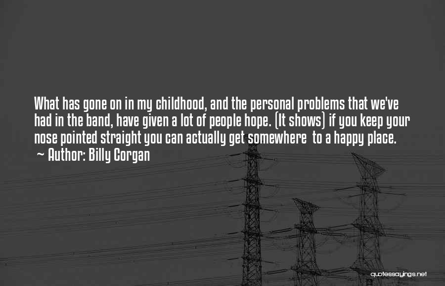 Billy Corgan Quotes: What Has Gone On In My Childhood, And The Personal Problems That We've Had In The Band, Have Given A